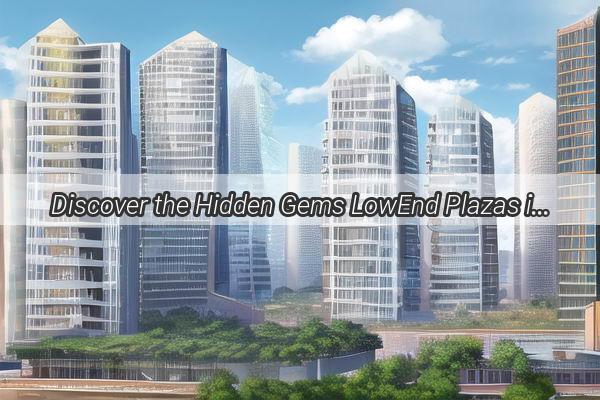 Discover the Hidden Gems LowEnd Plazas in Guangzhou That Will Amaze You